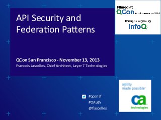 API	
  Security	
  and	
  
Federa1on	
  Pa3erns	
  
QCon	
  San	
  Francisco	
  -­‐	
  November	
  13,	
  2013	
  

Francois	
  Lascelles,	
  Chief	
  Architect,	
  Layer	
  7	
  Technologies	
  
	
  
	
  
	
  
	
  
	
  
	
  

	
  
	
  

	
  
	
  

	
  
	
  

	
  
	
  

	
  
	
  

	
  
	
  

	
  #qconsf	
  
	
  #OAuth	
  

	
  
	
  

	
  
	
  
	
  

	
  

	
  

	
  

	
  

	
  

	
  

	
  @ﬂascelles	
  

 