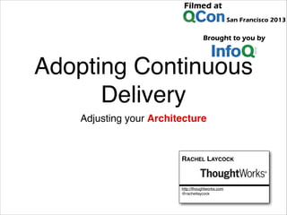 Adopting Continuous
Delivery
Adjusting your Architecture

RACHEL LAYCOCK

http://thoughtworks.com
@rachellaycock

 
