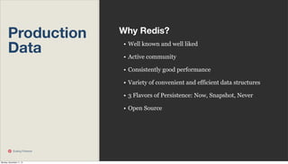 Production
Data

Why Redis?
• Well known and well liked
• Active community
• Consistently good performance
• Variety of convenient and efficient data structures
• 3 Flavors of Persistence: Now, Snapshot, Never
• Open Source

Scaling Pinterest

Monday, November 11, 13

 