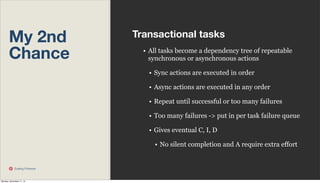My 2nd
Chance

Transactional tasks
• All tasks become a dependency tree of repeatable
synchronous or asynchronous actions
• Sync actions are executed in order
• Async actions are executed in any order
• Repeat until successful or too many failures
• Too many failures -> put in per task failure queue
• Gives eventual C, I, D
• No silent completion and A require extra effort

Scaling Pinterest

Monday, November 11, 13

 