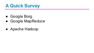A Quick Survey
● Google Borg
● Google MapReduce
● Apache Hadoop

 