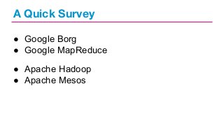 A Quick Survey
● Google Borg
● Google MapReduce
● Apache Hadoop
● Apache Mesos

 