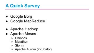 A Quick Survey
● Google Borg
● Google MapReduce
● Apache Hadoop
● Apache Mesos
○
○
○
○

Chronos
Marathon
Storm
Apache Aurora (incubator)

 