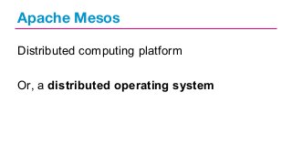Apache Mesos
Distributed computing platform
Or, a distributed operating system

 
