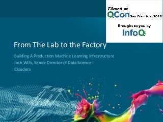 From The Lab to the Factory
Building A Production Machine Learning Infrastructure
Josh Wills, Senior Director of Data Science
Cloudera

1

 