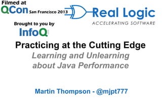 Practicing at the Cutting Edge
Learning and Unlearning
about Java Performance
Martin Thompson - @mjpt777

 