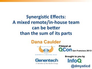 Synergis)c	
  Eﬀects:	
  	
  
A	
  mixed	
  remote/in-­‐house	
  team	
  
can	
  be	
  be;er	
  	
  
than	
  the	
  sum	
  of	
  its	
  parts	
  
Dana Caulder

@dmysticd

 
