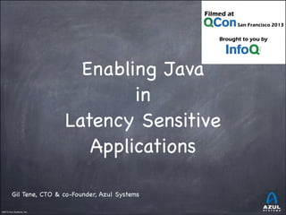 Enabling Java
in
Latency Sensitive
Applications
Gil Tene, CTO & co-Founder, Azul Systems
©2013 Azul Systems, Inc.	

	

	

	

	

	

 