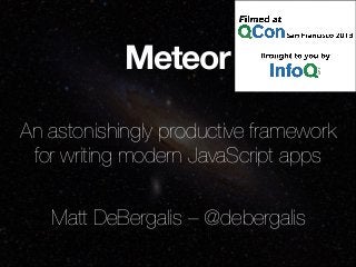 Meteor
An astonishingly productive framework
for writing modern JavaScript apps
Matt DeBergalis – @debergalis
 