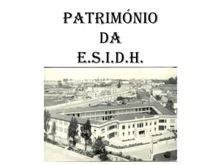 PATRIMÓNIO
DA
E.S.I.D.H.
 