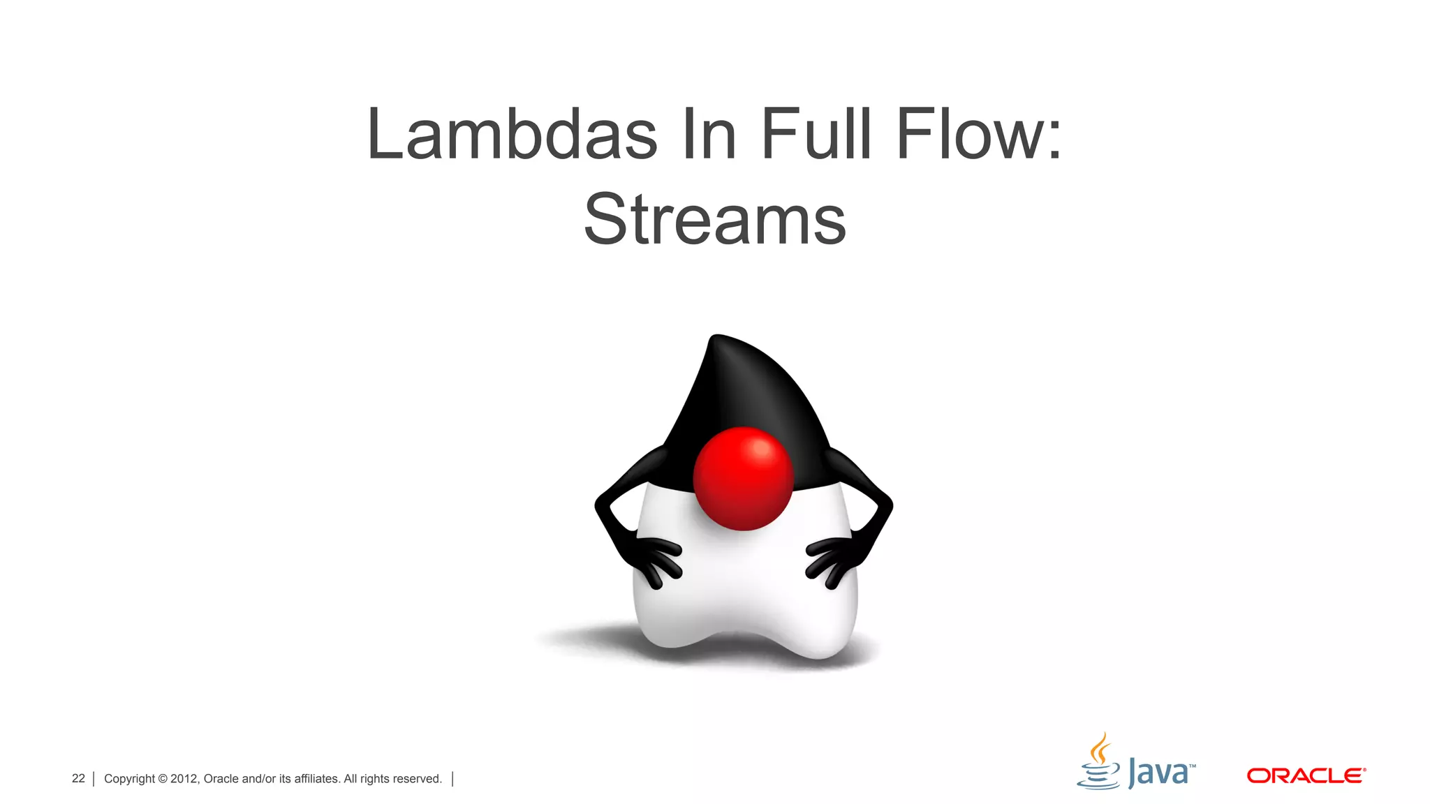 Copyright © 2012, Oracle and/or its affiliates. All rights reserved.22
Lambdas In Full Flow:
Streams
 