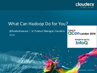 1
What Can Hadoop Do for You?
@EvaAndreasson | Sr. Product Manager, Cloudera
2014
CONFIDENTIAL - RESTRICTED
 
