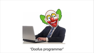“Doofus programmer”
 