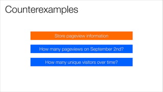 Counterexamples
Store pageview information
How many unique visitors over time?
How many pageviews on September 2nd?
 