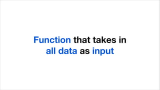Function that takes in
all data as input
 