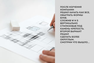 ПОСЛЕИЗУЧЕНИЯ
КОМПАНИИ
РЕШИЛНАЧАТЬКАКВСЕ,
ОБЫГРАТЬФОРМЫ
БУКВ.
СЛОЖИВW ИS
ВЕРТИКАЛЬНО
СТИЛИЗОСТИЛИЗОВАВПОД
КАМЕНЬ-КРЕПОСТЬ.
ВТОРОЙВАРИАНТ
РЕШИЛ
СДЕЛАТЬБОЛЕЕ
ОКРУГЛЫМ.
СМОТРИМЧТОВЫШЛО...
 
