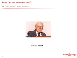 How	
  can	
  we	
  Innovate	
  best?	
  
An	
  “old	
  thinker”	
  leads	
  the	
  way	
  
10	
  
Russell	
  Ackoﬀ	
  
 