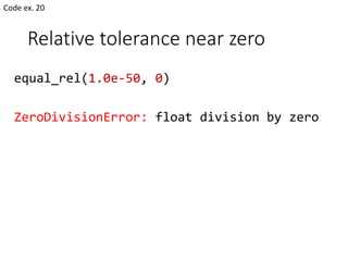 Relative tolerance near zero
equal_rel(1.0e-50, 0)
ZeroDivisionError: float division by zero
Code ex. 20
 