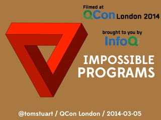 IMPOSSIBLE
PROGRAMS
@tomstuart / QCon London / 2014-03-05
 