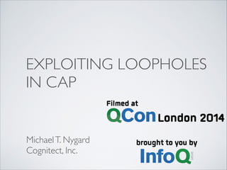 EXPLOITING LOOPHOLES
IN CAP
MichaelT. Nygard	

Cognitect, Inc.
 