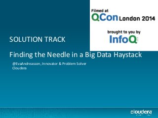 SOLUTION TRACK
Finding the Needle in a Big Data Haystack
@EvaAndreasson, Innovator & Problem Solver
Cloudera
 