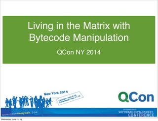 QCon NY 2014
Living in the Matrix with
Bytecode Manipulation
Wednesday, June 11, 14
 