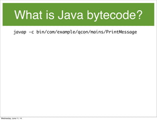 What is Java bytecode?
javap -c bin/com/example/qcon/mains/PrintMessage
Wednesday, June 11, 14
 