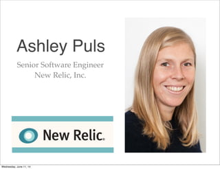 Ashley Puls
Senior Software Engineer
New Relic, Inc.
Wednesday, June 11, 14
 