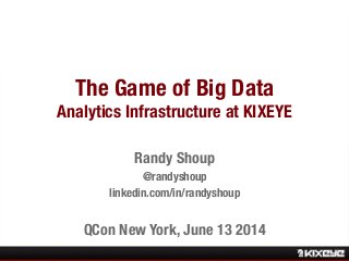The Game of Big Data!
Analytics Infrastructure at KIXEYE
Randy Shoup 
@randyshoup
linkedin.com/in/randyshoup

QCon New York, June 13 2014
 