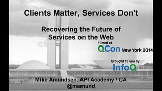 Clients Matter, Services Don't
Mike Amundsen, API Academy / CA
@mamund
Recovering the Future of
Services on the Web
 