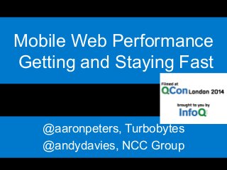 Mobile Web Performance 
Getting and Staying Fast! 
@aaronpeters, Turbobytes 
@andydavies, NCC Group 
 