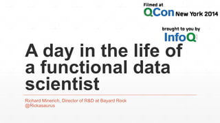 A day in the life of 
a functional data 
scientist 
Richard Minerich, Director of R&D at Bayard Rock 
@Rickasaurus 
 
