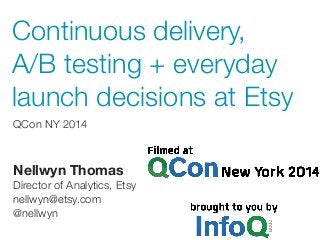 Continuous delivery, 
A/B testing + everyday 
launch decisions at Etsy 
QCon NY 2014 
Nellwyn Thomas 
Director of Analytics, Etsy 
nellwyn@etsy.com 
@nellwyn 
 