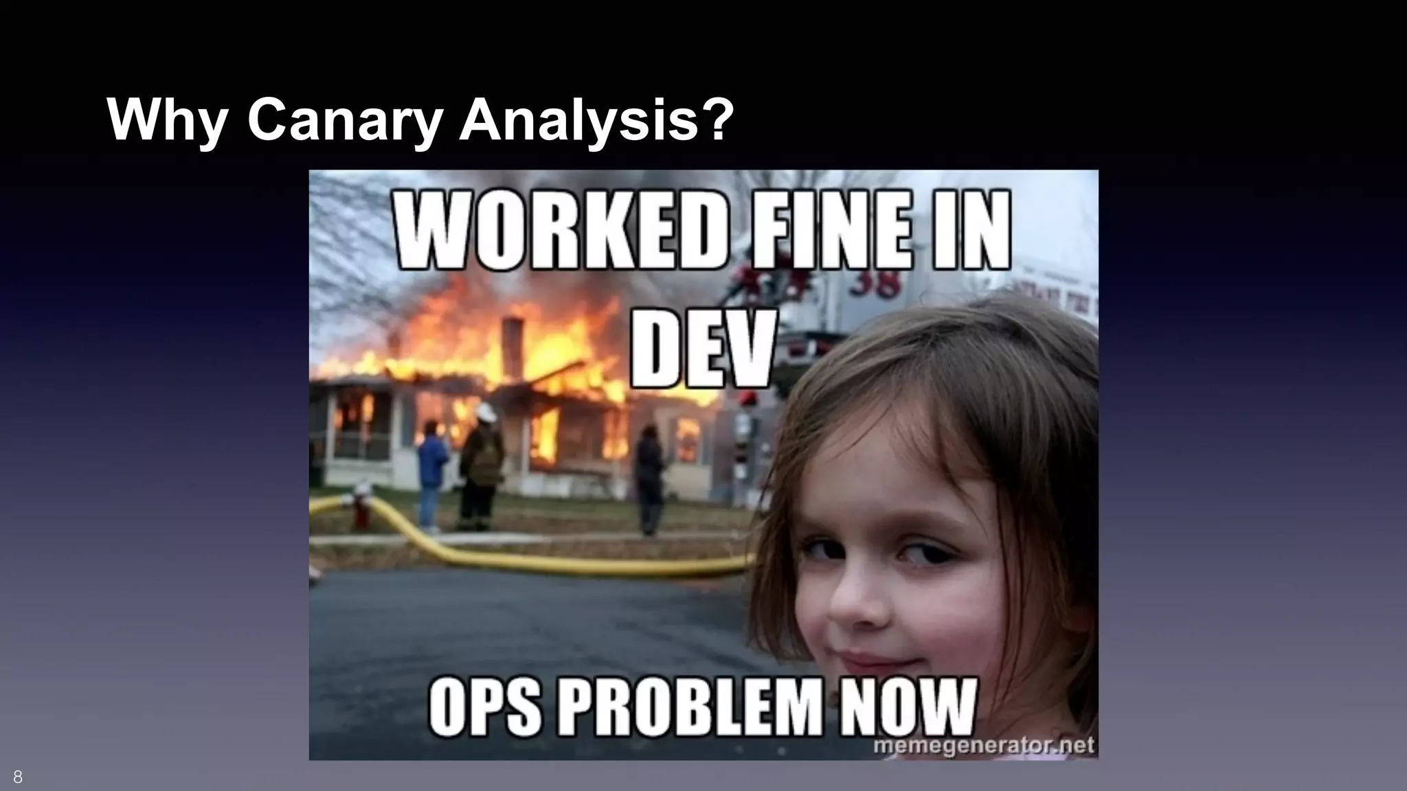 Why Canary Analysis? 
8 
 