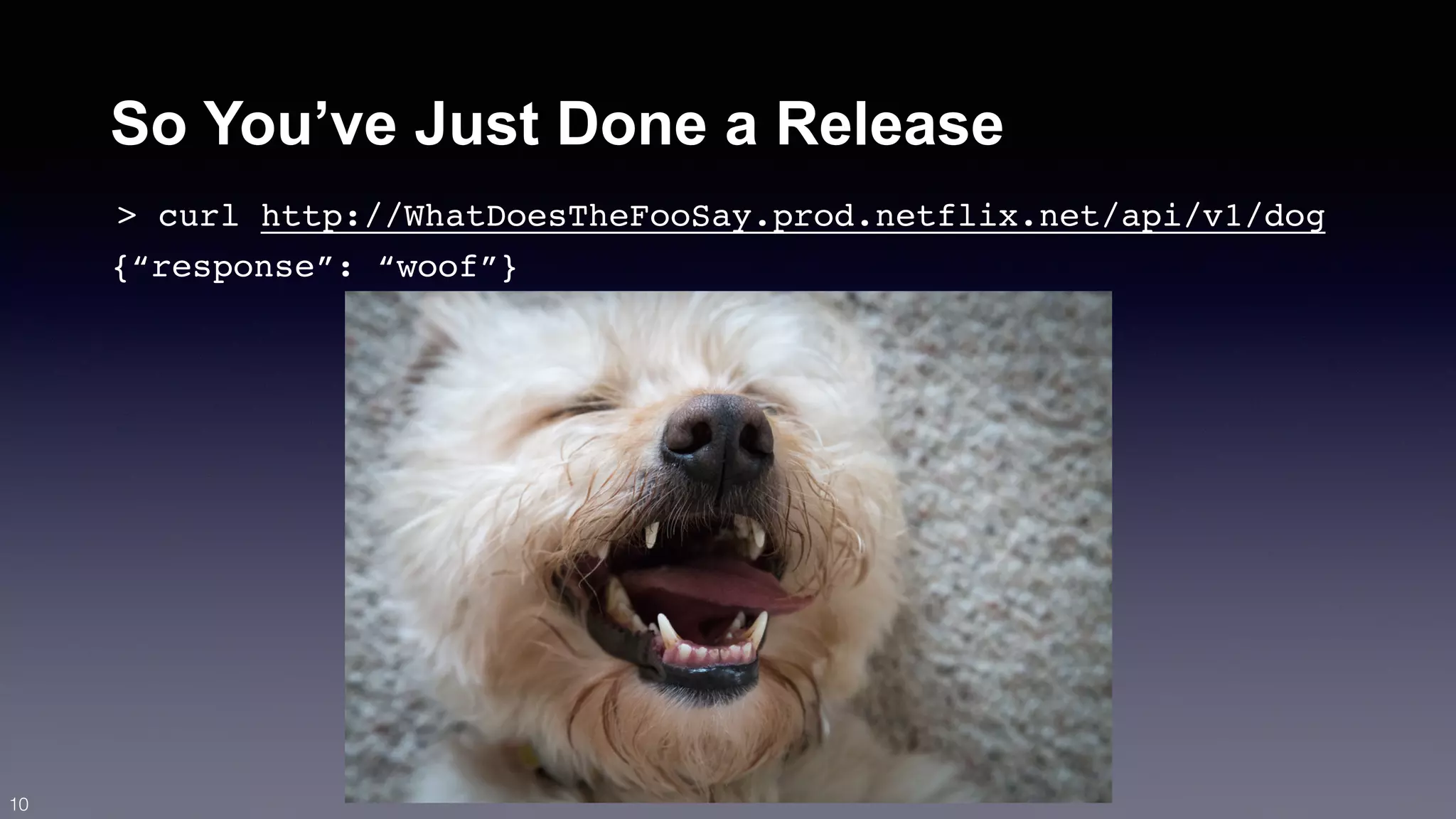 So You’ve Just Done a Release 
> curl http://WhatDoesTheFooSay.prod.netflix.net/api/v1/dog 
{“response”: “woof”} 
10 
 