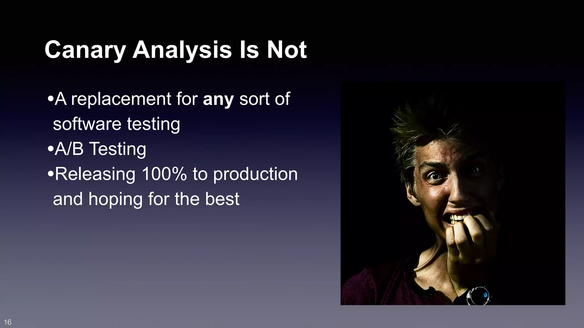 Canary Analysis Is Not 
•A replacement for any sort of 
software testing 
•A/B Testing 
•Releasing 100% to production 
and hoping for the best 
16 
 
