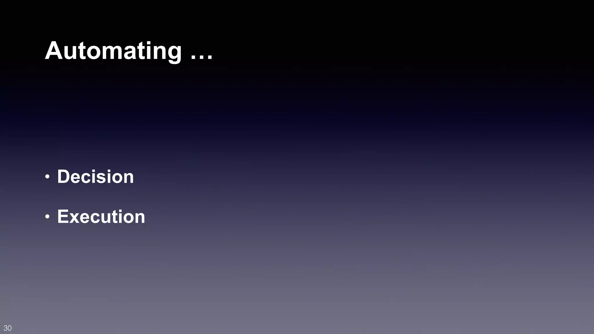 Automating … 
• Decision 
• Execution 
30 
 