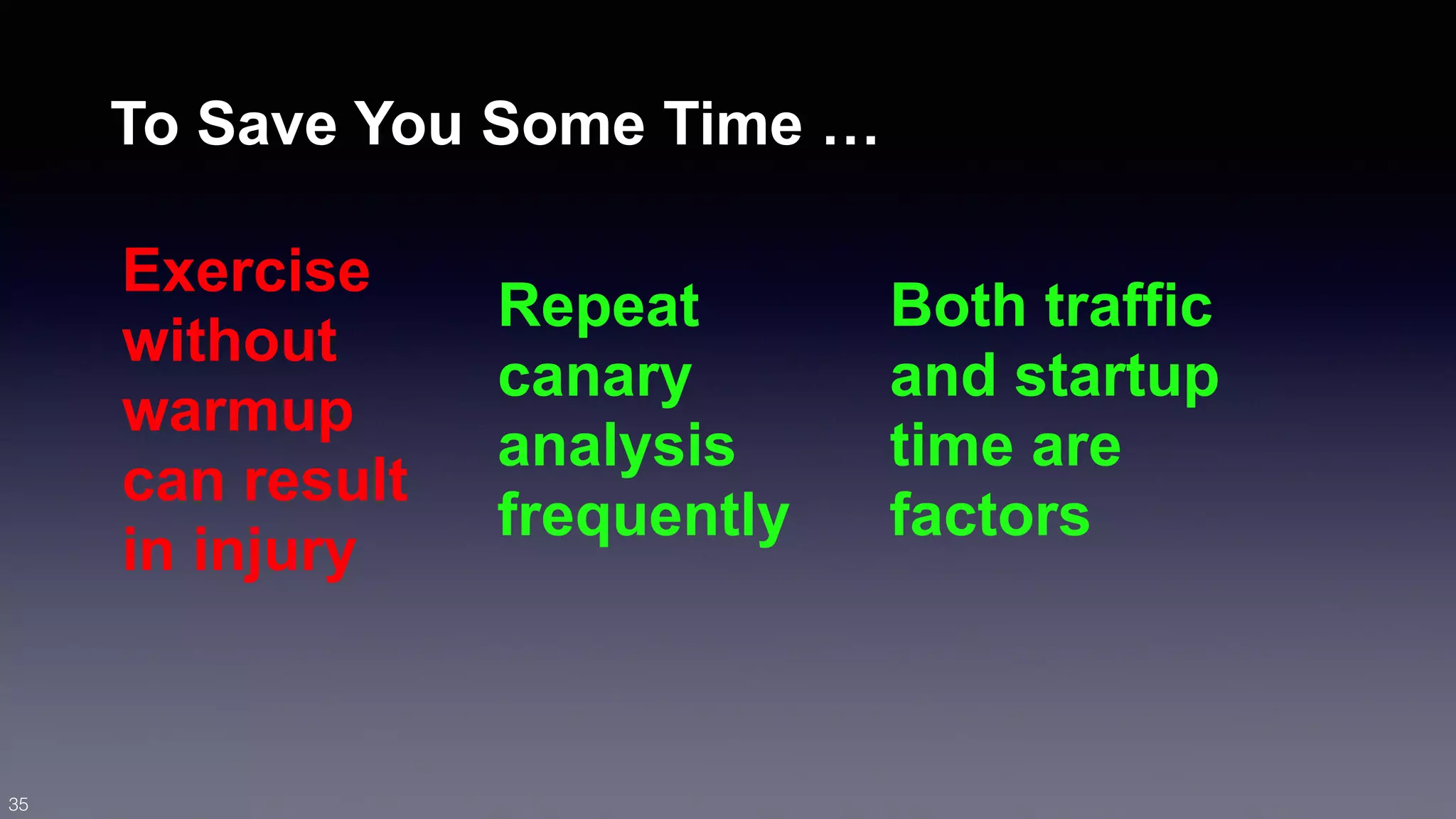To Save You Some Time … 
Exercise 
without 
Repeat 
warmup 
canary 
can result 
analysis 
in injury 
frequently 
Both traffic 
and startup 
time are 
factors 
35 
 