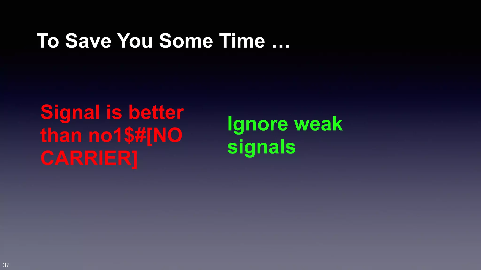 To Save You Some Time … 
Signal is better 
than no1$#[NO 
CARRIER] 
Ignore weak 
signals 
37 
 