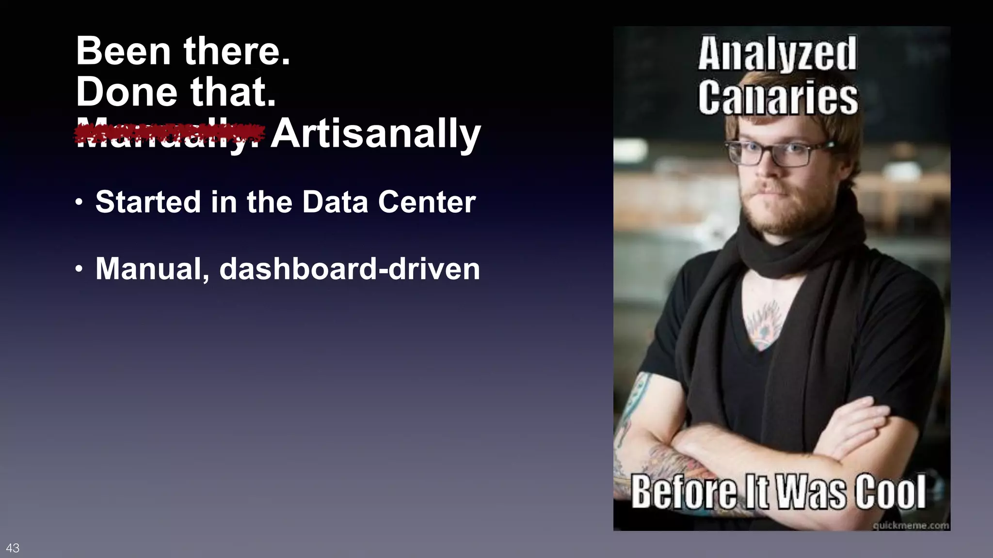 Been there. 
Done that. 
Manually. Artisanally 
• Started in the Data Center 
• Manual, dashboard-driven 
43 
 