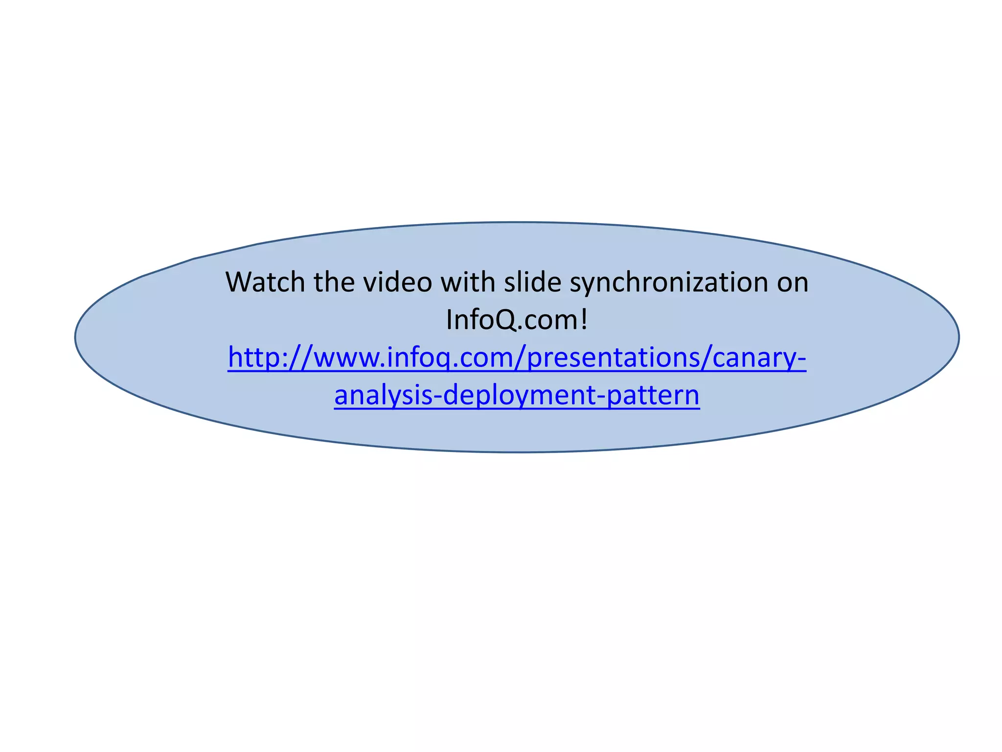 Watch the video with slide synchronization on 
InfoQ.com! 
http://www.infoq.com/presentations/canary-analysis- 
deployment-pattern 
