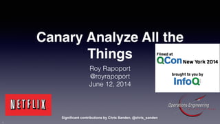Canary Analyze All the 
Things 
Roy Rapoport 
@royrapoport 
June 12, 2014 
Significant contributions by Chris Sanden, @chris_sanden 
1 
 