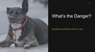 18 
What’s the Danger? 
Simplicity sometimes has it’s cost 
 
