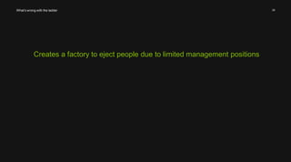 24 
What’s wrong with the ladder 
Creates a factory to eject people due to limited management positions 
 