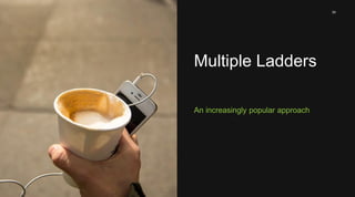 29 
Multiple Ladders 
An increasingly popular approach 
 