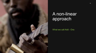 39 
A non-linear 
approach 
What we call Add - Ons 
 