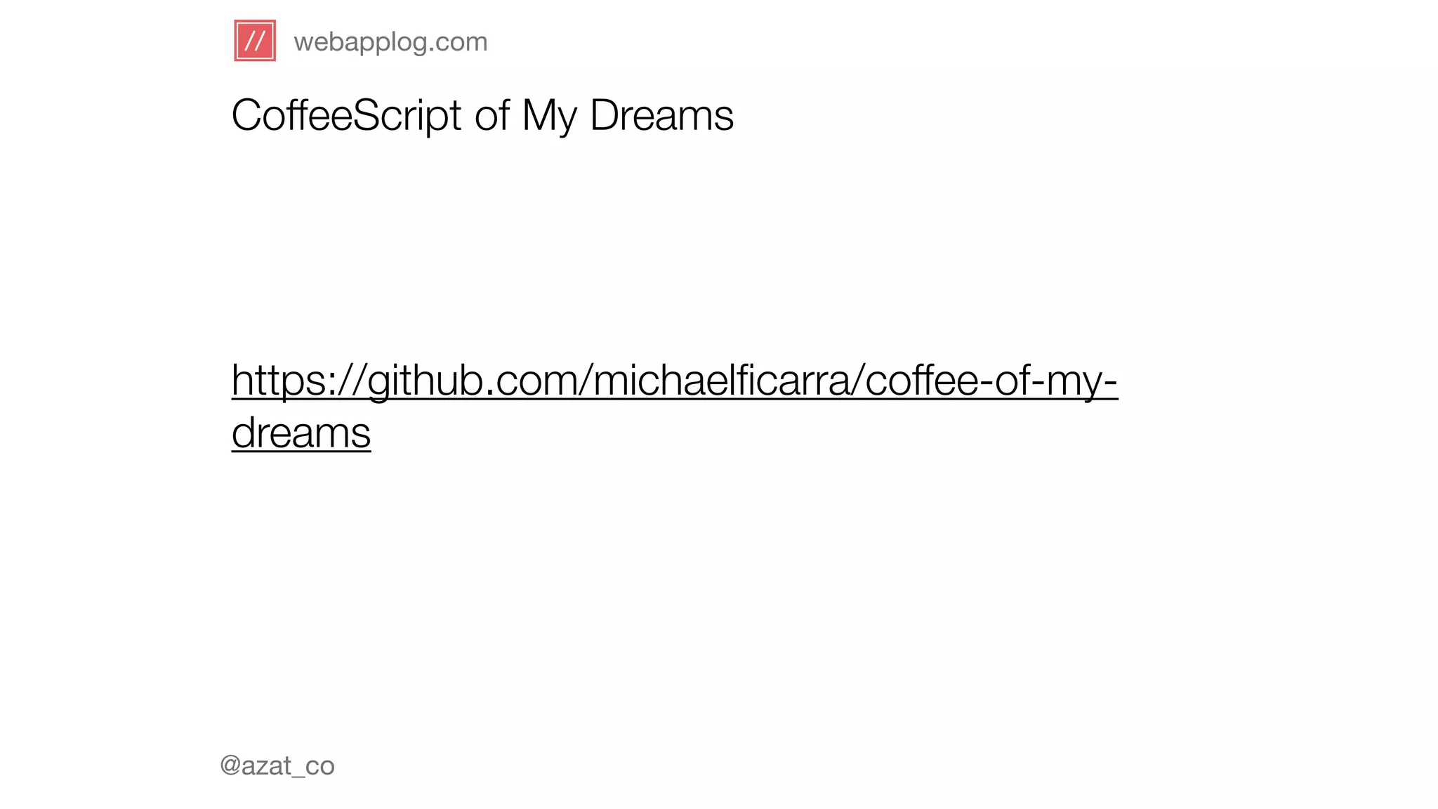 webapplog.com 
CoffeeScript of My Dreams 
https://github.com/michaelficarra/coffee-of-my-dreams 
@azat_co 
 