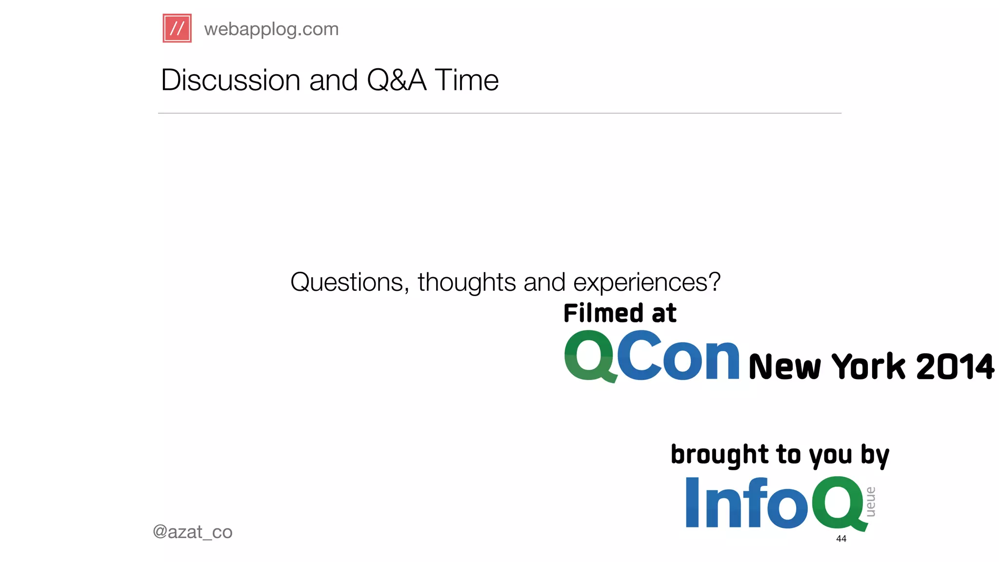 webapplog.com 
Discussion and Q&A Time 
@azat_co 
Questions, thoughts and experiences? 
44 
 