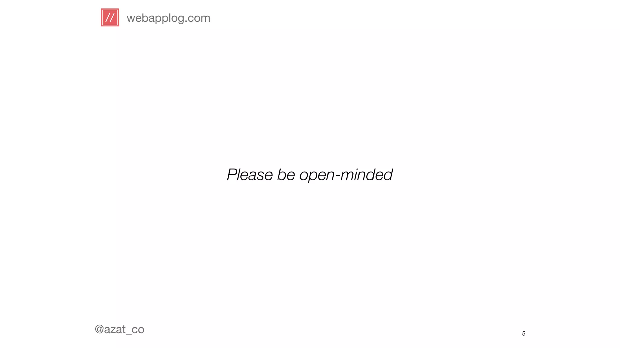 webapplog.com 
@azat_co 
Please be open-minded 
5 
 