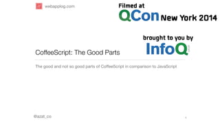 webapplog.com 
CoffeeScript: The Good Parts 
The good and not so good parts of CoffeeScript in comparison to JavaScript 
@azat_co 
1 
 